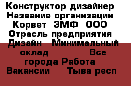 Конструктор-дизайнер › Название организации ­ Корвет, ЭМФ, ООО › Отрасль предприятия ­ Дизайн › Минимальный оклад ­ 25 000 - Все города Работа » Вакансии   . Тыва респ.